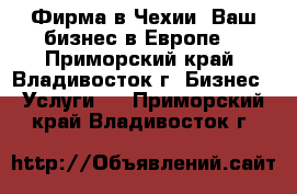 Фирма в Чехии, Ваш бизнес в Европе. - Приморский край, Владивосток г. Бизнес » Услуги   . Приморский край,Владивосток г.